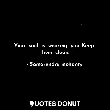  Your  soul  is  wearing  you. Keep  them  clean.... - Samarendra mohanty - Quotes Donut