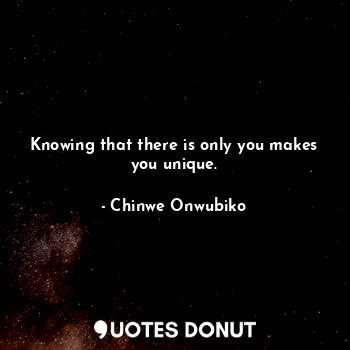  Knowing that there is only you makes you unique.... - Chinwe Onwubiko - Quotes Donut