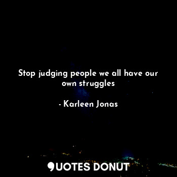 Stop judging people we all have our own struggles