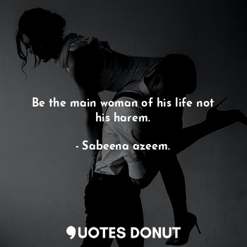 Be the main woman of his life not his harem.