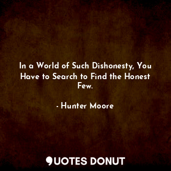  In a World of Such Dishonesty, You Have to Search to Find the Honest Few.... - Hunter Moore - Quotes Donut