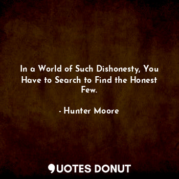 In a World of Such Dishonesty, You Have to Search to Find the Honest Few.