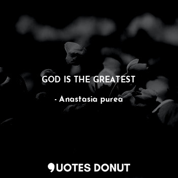  GOD IS THE GREATEST... - Anastasia purea - Quotes Donut