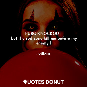  PUBG KNOCKOUT
 Let the red zone kill me before my enemy !... - villain - Quotes Donut