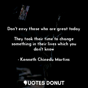  Don't envy those who are great today 
They took their time to change something i... - Kenneth Chinedu Martins - Quotes Donut