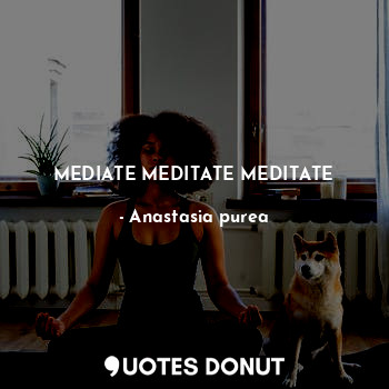  MEDIATE MEDITATE MEDITATE... - Anastasia purea - Quotes Donut