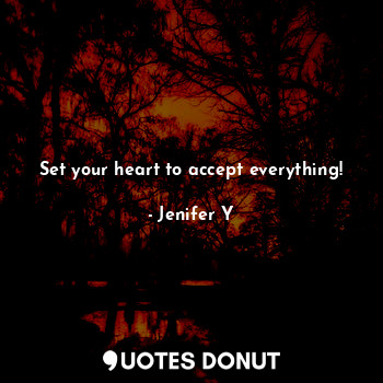  Set your heart to accept everything!... - Jenifer Y - Quotes Donut