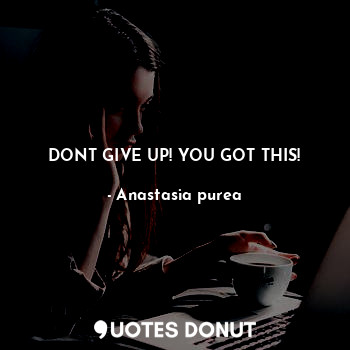  DONT GIVE UP! YOU GOT THIS!... - Anastasia purea - Quotes Donut