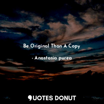  Be Original Than A Copy... - Anastasia purea - Quotes Donut