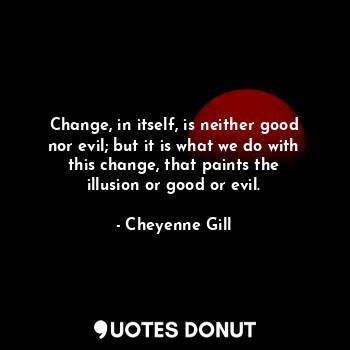  Change, in itself, is neither good nor evil; but it is what we do with this chan... - Cheyenne Gill - Quotes Donut