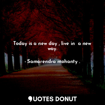  Today is a new day , live in  a new way.... - Samarendra mohanty . - Quotes Donut