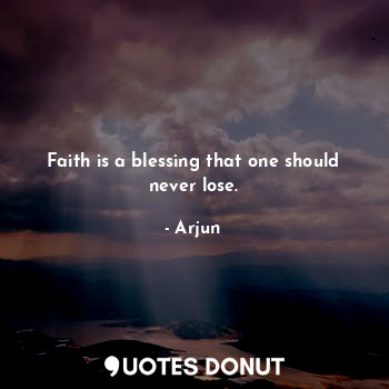 Faith is a blessing that one should never lose.