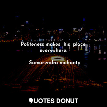  Politeness makes  his  place everywhere.... - Samarendra mohanty - Quotes Donut