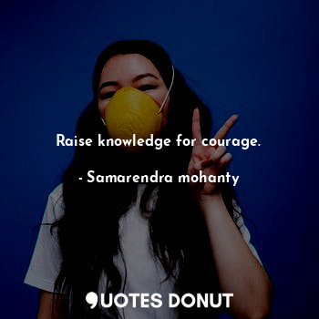 Raise knowledge for courage.