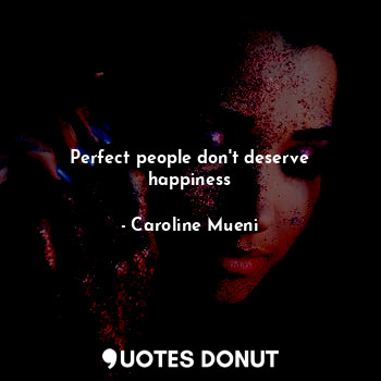 Perfect people don't deserve happiness