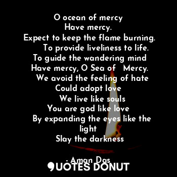  O ocean of mercy
Have mercy.
 Expect to keep the flame burning.
      To provide... - Aman Das - Quotes Donut