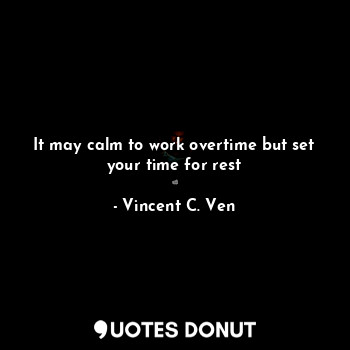  It may calm to work overtime but set your time for rest... - Vincent C. Ven - Quotes Donut