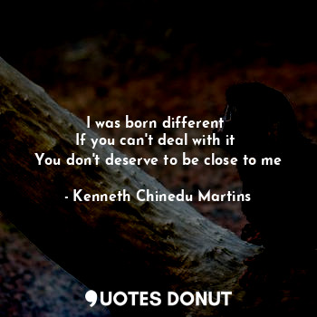  I was born different 
If you can't deal with it 
You don't deserve to be close t... - Kenneth Chinedu Martins - Quotes Donut