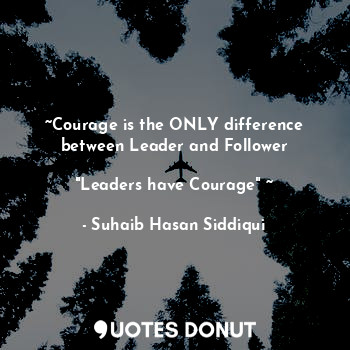  ~Courage is the ONLY difference between Leader and Follower

"Leaders have Coura... - Suhaib Hasan Siddiqui - Quotes Donut