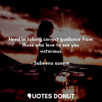  Heed in taking correct guidance from those who love to see you victorious.... - Sabeena azeem. - Quotes Donut