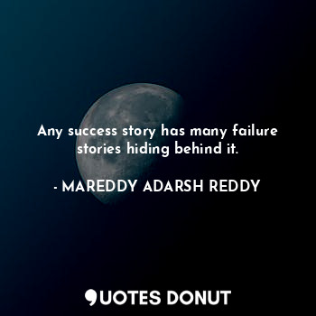 Any success story has many failure stories hiding behind it.