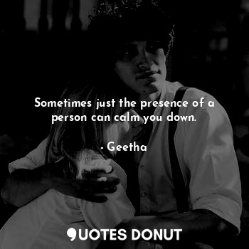  Sometimes just the presence of a person can calm you down.... - Geetha - Quotes Donut