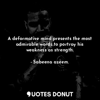  A deformative mind presents the most admirable words to portray his weakness as ... - Sabeena azeem. - Quotes Donut