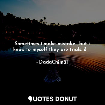  Sometimes i make mistake , but i know to myself they are trials. ?... - DadaChim21 - Quotes Donut