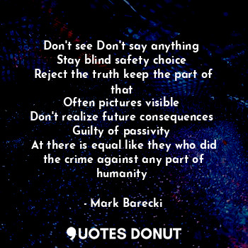  Don't see Don't say anything 
Stay blind safety choice 
Reject the truth keep th... - Mark Barecki - Quotes Donut