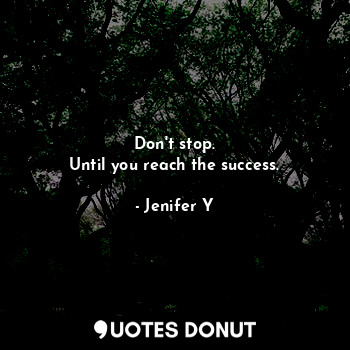  Don't stop.
Until you reach the success.... - Jenifer Y - Quotes Donut