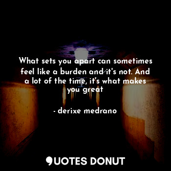  What sets you apart can sometimes feel like a burden and it's not. And a lot of ... - derixe medrano - Quotes Donut