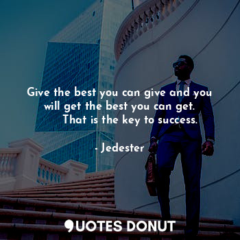  Give the best you can give and you will get the best you can get.
      That is ... - Jedester - Quotes Donut