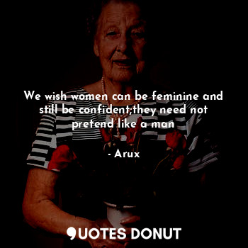  We wish women can be feminine and still be confident;they need not pretend like ... - Arux - Quotes Donut