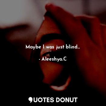  Maybe I was just blind...... - Aleeshya.C - Quotes Donut