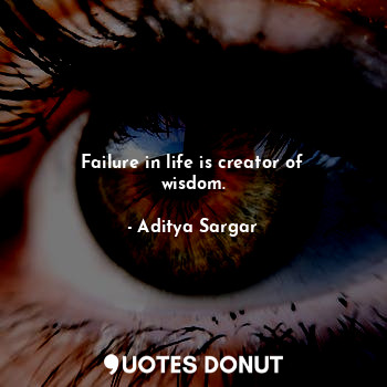  Failure in life is creator of wisdom.... - Aditya Sargar - Quotes Donut