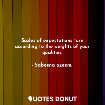  Scales of expectations turn according to the weights of your qualities.... - Sabeena azeem. - Quotes Donut