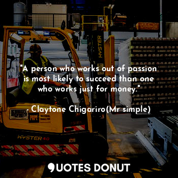  "A person who works out of passion is most likely to succeed than one who works ... - Claytone Chigariro(Mr simple) - Quotes Donut