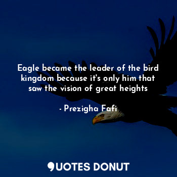  Eagle became the leader of the bird kingdom because it's only him that saw the v... - Prezigha Fafi - Quotes Donut