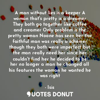 A man without lies is a keeper A woman that's pretty is a dreamer They both go t... - Isis - Quotes Donut