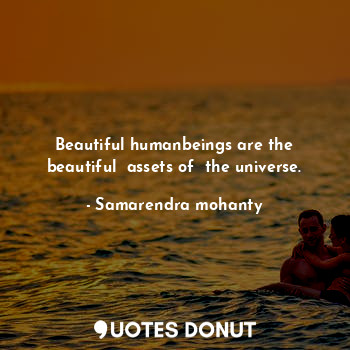 Beautiful humanbeings are the beautiful  assets of  the universe.
