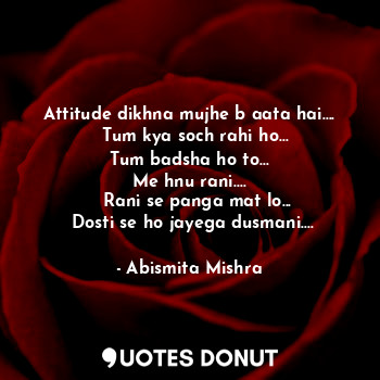  Attitude dikhna mujhe b aata hai....
  Tum kya soch rahi ho...
Tum badsha ho to.... - Abismita Mishra - Quotes Donut