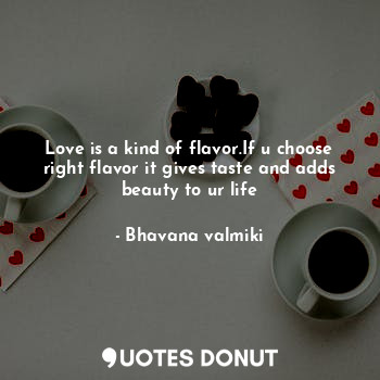  Love is a kind of flavor.If u choose right flavor it gives taste and adds beauty... - Bhavana valmiki - Quotes Donut