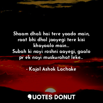  Shaam dhali hai tere yaado main, raat bhi dhal jaayegi tere kisi khayaalo main..... - Kajol Ashok Lachake - Quotes Donut