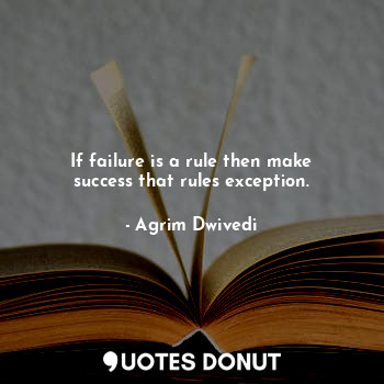  If failure is a rule then make success that rules exception.... - Agrim Dwivedi - Quotes Donut