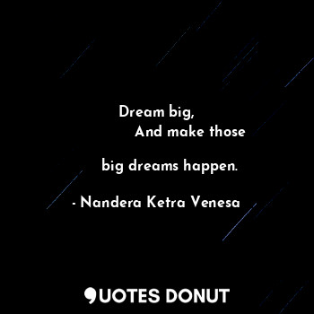  Dream big,
                And make those 
                                     ... - Nandera Ketra Venesa - Quotes Donut