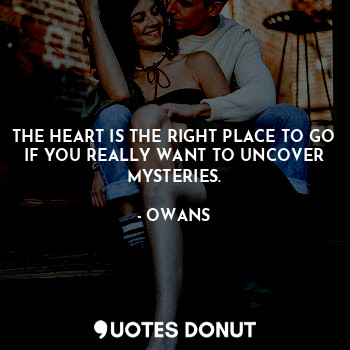  THE HEART IS THE RIGHT PLACE TO GO IF YOU REALLY WANT TO UNCOVER MYSTERIES.... - OWANS - Quotes Donut