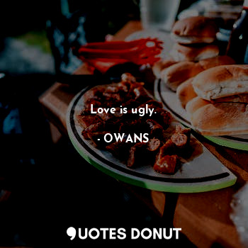  Love is ugly.... - OWANS - Quotes Donut