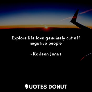  Explore life love genuinely cut off negative people... - Karleen Jonas - Quotes Donut