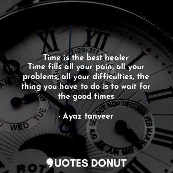  Time is the best healer
Time fills all your pain, all your problems, all your di... - Ayaz tanveer - Quotes Donut