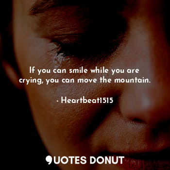  If you can smile while you are crying, you can move the mountain.... - Heartbeat1515 - Quotes Donut